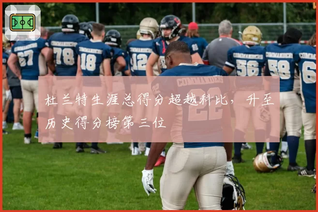 杜兰特生涯总得分超越科比，升至历史得分榜第三位