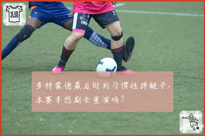 多特蒙德最后时刻习惯性掉链子，本赛季悲剧会重演吗？