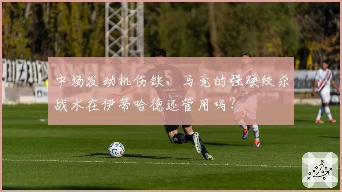 中场发动机伤缺，马竞的强硬绞杀战术在伊蒂哈德还管用吗？