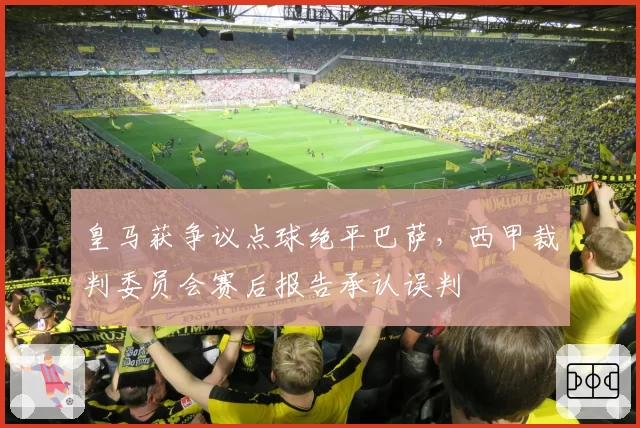 皇马获争议点球绝平巴萨，西甲裁判委员会赛后报告承认误判