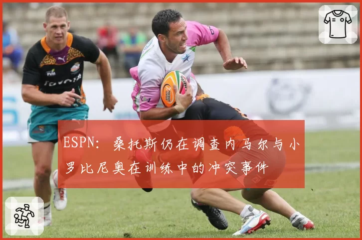 ESPN：桑托斯仍在调查内马尔与小罗比尼奥在训练中的冲突事件