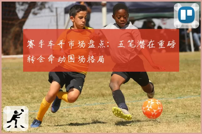 赛季车手市场盘点：五笔潜在重磅转会牵动围场格局