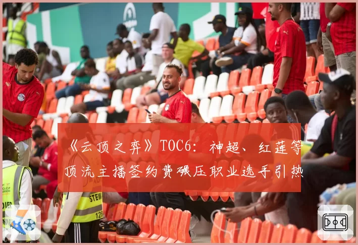 《云顶之弈》TOC6:神超、红莲等顶流主播签约费碾压职业选手引热议