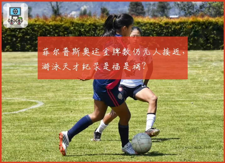 菲尔普斯奥运金牌数仍无人接近，游泳天才纪录是福是祸？