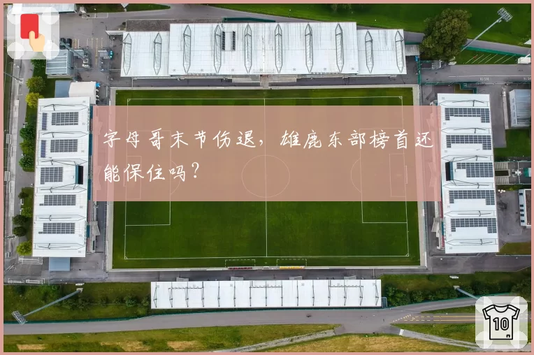 字母哥末节伤退，雄鹿东部榜首还能保住吗？