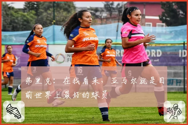弗里克：在我看来，亚马尔就是目前世界上最好的球员