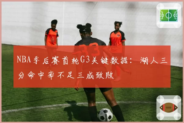 NBA季后赛首轮G3关键数据：湖人三分命中率不足三成致败