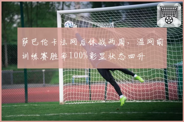 萨巴伦卡法网后休战两周,温网前训练赛胜率100%彰显状态回升