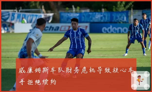 威廉姆斯车队财务危机导致核心车手拒绝续约