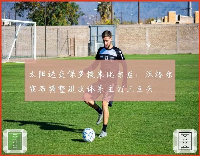 太阳送走保罗换来比尔后，沃格尔宣布调整进攻体系主打三巨头